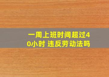 一周上班时间超过40小时 违反劳动法吗